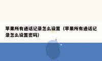 苹果所有通话记录怎么设置（苹果所有通话记录怎么设置密码）