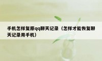 手机怎样复原qq聊天记录（怎样才能恢复聊天记录用手机）