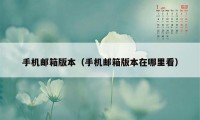 手机邮箱版本（手机邮箱版本在哪里看）