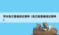 可以自己查通话记录吗(自己能查通话记录吗)