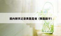 圈内聊天记录黄磊是谁（黄磊圈子）