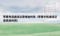 苹果电话通话记录增加时间(苹果手机通话记录具体时间)