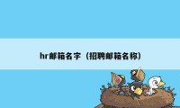 hr邮箱名字（招聘邮箱名称）