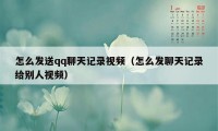 怎么发送qq聊天记录视频（怎么发聊天记录给别人视频）