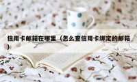 信用卡邮箱在哪里（怎么查信用卡绑定的邮箱）