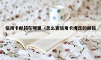 信用卡邮箱在哪里（怎么查信用卡绑定的邮箱）