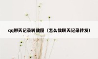 qq聊天记录转截图(怎么截聊天记录转发)