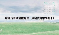 破晓传奇破解版游侠(破晓传奇中文补丁)