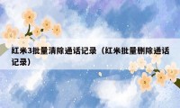 红米3批量清除通话记录(红米批量删除通话记录)