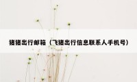 猪猪出行邮箱(飞猪出行信息联系人手机号)