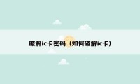 破解ic卡密码(如何破解ic卡)