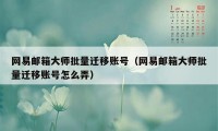 网易邮箱大师批量迁移账号（网易邮箱大师批量迁移账号怎么弄）