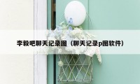 李毅吧聊天记录图(聊天记录p图软件)