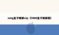 omg盒子破解vip(OMG盒子破解版)