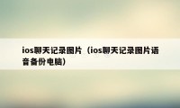 ios聊天记录图片(ios聊天记录图片语音备份电脑)