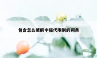 包含怎么破解中福代限制的词条