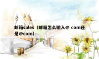 邮箱sales（邮箱怎么输入@ com还是@com）