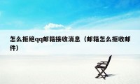 怎么拒绝qq邮箱接收消息（邮箱怎么拒收邮件）