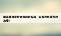 山海异兽录橙光游戏破解版(山海异兽录游戏攻略)