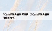 作为的学生内卷如何破解(作为的学生内卷如何破解知乎)