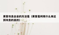 黑客攻击企业的方法是(黑客是利用什么来达到攻击的目的)