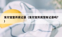 支付宝查开房记录（支付宝开宾馆有记录吗?）