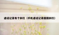 通话记录有个斜杠(手机通话记录圆圈斜杠)