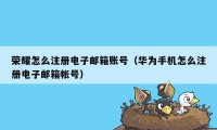 荣耀怎么注册电子邮箱账号(华为手机怎么注册电子邮箱帐号)