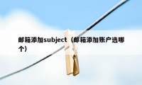 邮箱添加subject（邮箱添加账户选哪个）