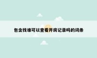 包含找谁可以查看开房记录吗的词条