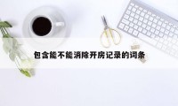 包含能不能消除开房记录的词条