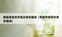 邮箱发送文件显示预览错误（发邮件预览时发生错误）