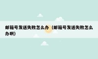 邮箱号发送失败怎么办（邮箱号发送失败怎么办啊）