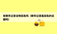 有聊天记录证明出轨吗(聊天记录是出轨的证据吗)