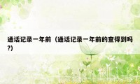 通话记录一年前（通话记录一年前的查得到吗?）