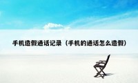 手机造假通话记录(手机的通话怎么造假)