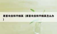 黑客攻击和平精英(黑客攻击和平精英怎么办)