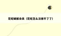 花蛇破解会员(花蛇怎么注册不了了)