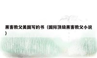 黑客教父美国写的书（国际顶级黑客教父小说）