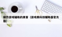 制作游戏辅助的黑客（游戏黑科技辅助器官方版）