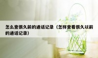 怎么查很久前的通话记录(怎样查看很久以前的通话记录)