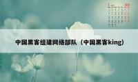 中国黑客组建网络部队(中国黑客king)