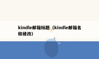 kindle邮箱标题（kindle邮箱名称修改）