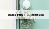 一起玩陶泥破解版(一起玩陶瓷破解版)