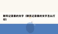 聊天记录里的文字(聊天记录里的文字怎么打印)