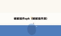 破解插件apk(破解插件源)