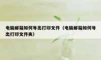 电脑邮箱如何导出打印文件（电脑邮箱如何导出打印文件夹）