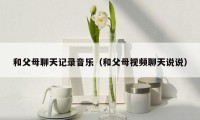和父母聊天记录音乐（和父母视频聊天说说）