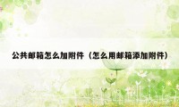 公共邮箱怎么加附件（怎么用邮箱添加附件）