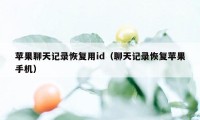 苹果聊天记录恢复用id（聊天记录恢复苹果手机）